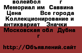 15.1) волейбол :  1982 г - Мемориал им. Саввина › Цена ­ 399 - Все города Коллекционирование и антиквариат » Значки   . Московская обл.,Дубна г.